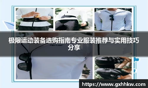 极限运动装备选购指南专业服装推荐与实用技巧分享