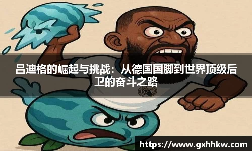吕迪格的崛起与挑战：从德国国脚到世界顶级后卫的奋斗之路